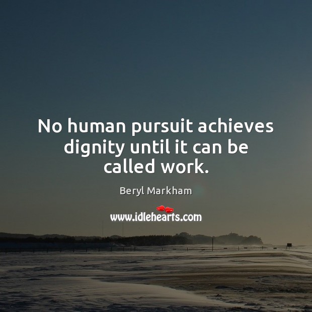 No human pursuit achieves dignity until it can be called work. Beryl Markham Picture Quote