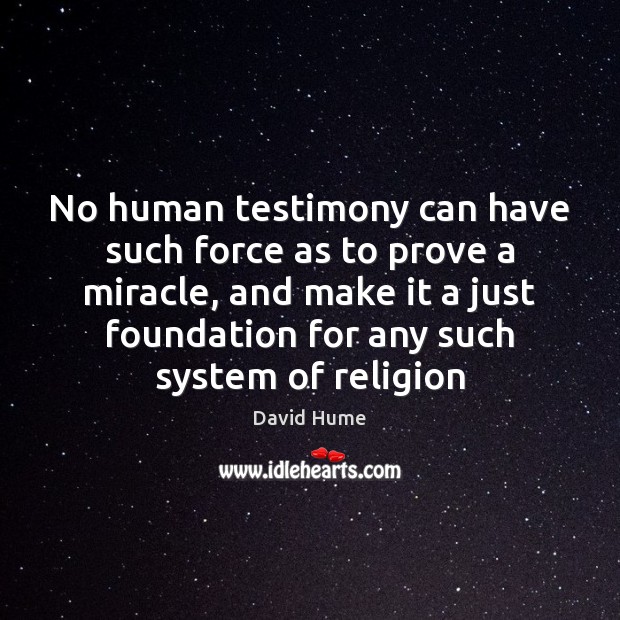 No human testimony can have such force as to prove a miracle, 