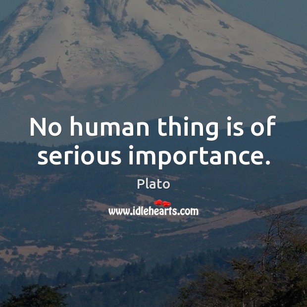 No human thing is of serious importance. Plato Picture Quote