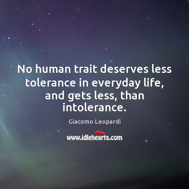 No human trait deserves less tolerance in everyday life, and gets less, than intolerance. Giacomo Leopardi Picture Quote