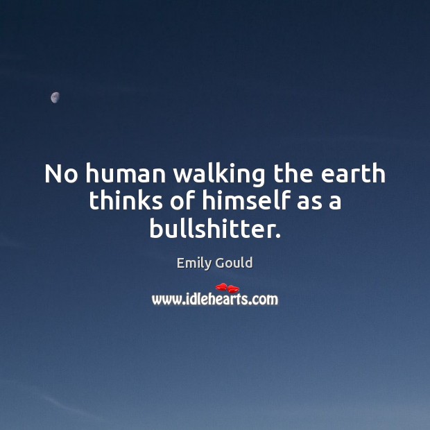 No human walking the earth thinks of himself as a bullshitter. Emily Gould Picture Quote