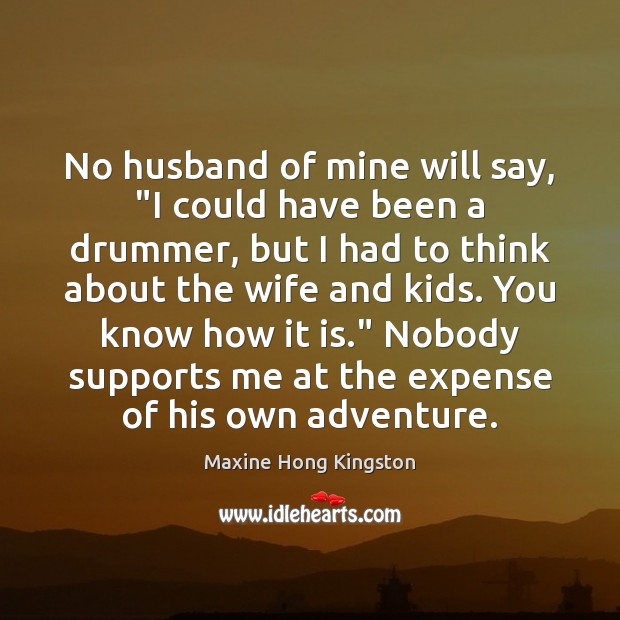 No husband of mine will say, “I could have been a drummer, Maxine Hong Kingston Picture Quote