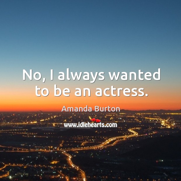 No, I always wanted to be an actress. Amanda Burton Picture Quote