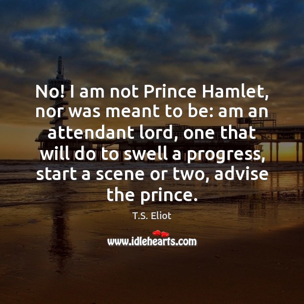 No! I am not Prince Hamlet, nor was meant to be: am T.S. Eliot Picture Quote
