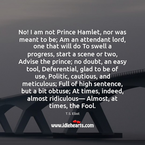 No! I am not Prince Hamlet, nor was meant to be; Am Image