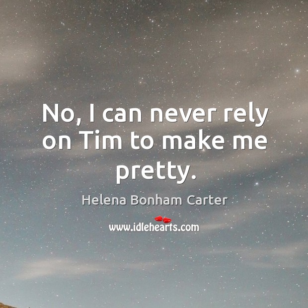 No, I can never rely on tim to make me pretty. Helena Bonham Carter Picture Quote