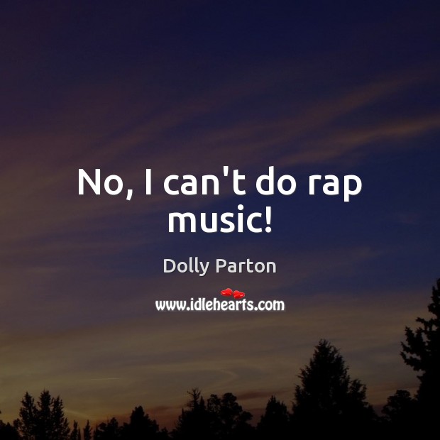 No, I can’t do rap music! Dolly Parton Picture Quote