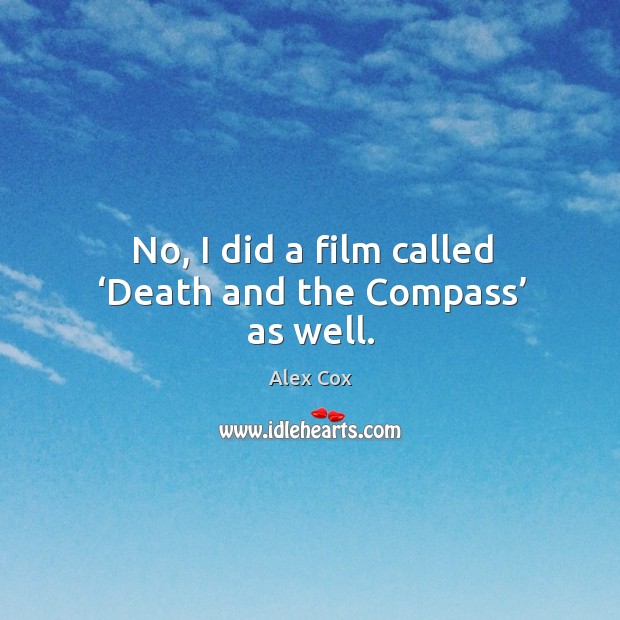 No, I did a film called ‘death and the compass’ as well. Alex Cox Picture Quote