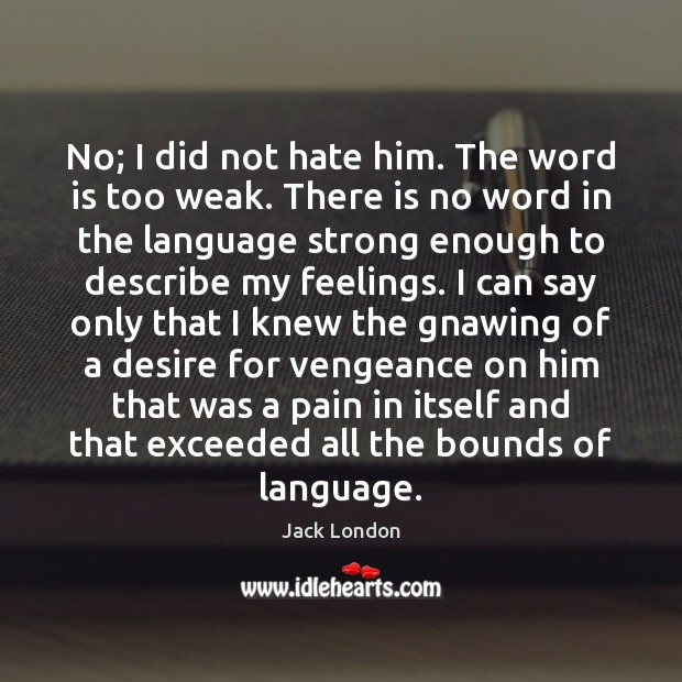 No; I did not hate him. The word is too weak. There Jack London Picture Quote