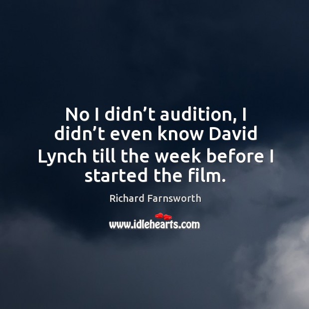 No I didn’t audition, I didn’t even know david lynch till the week before I started the film. Richard Farnsworth Picture Quote