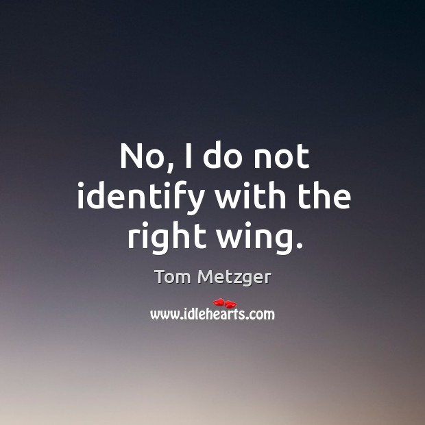 No, I do not identify with the right wing. Tom Metzger Picture Quote