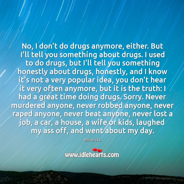 No, I don’t do drugs anymore, either. But I’ll tell you something Image