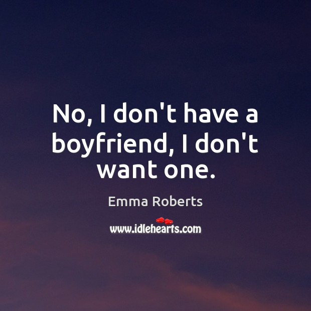 No, I don’t have a boyfriend, I don’t want one. Emma Roberts Picture Quote
