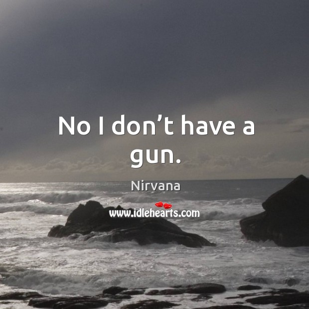 No I don’t have a gun. Nirvana Picture Quote