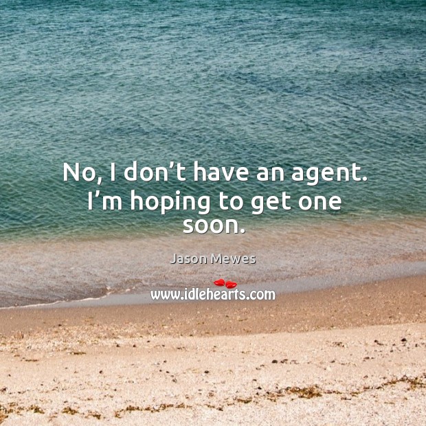 No, I don’t have an agent. I’m hoping to get one soon. Image