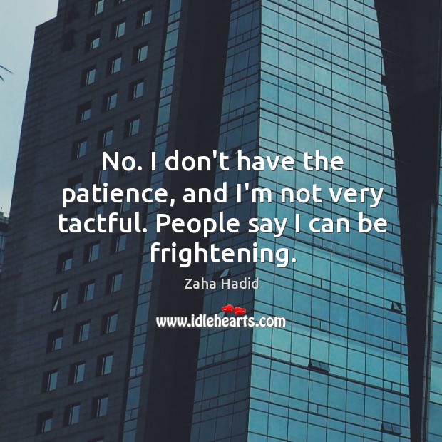 No. I don’t have the patience, and I’m not very tactful. People say I can be frightening. Zaha Hadid Picture Quote