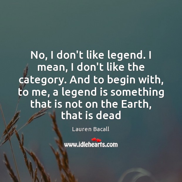 No, I don’t like legend. I mean, I don’t like the category. Lauren Bacall Picture Quote