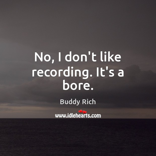 No, I don’t like recording. It’s a bore. Buddy Rich Picture Quote