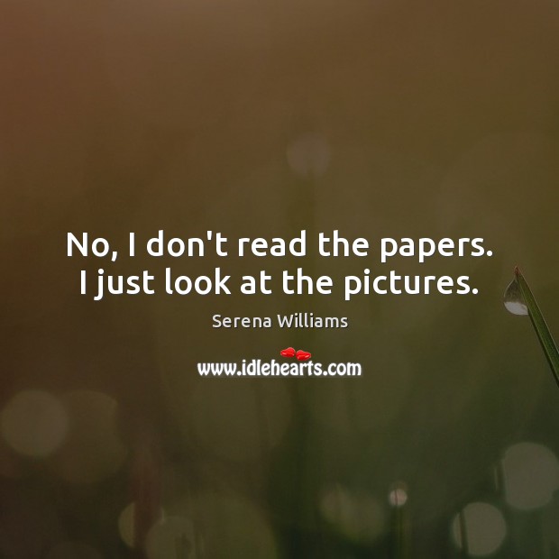 No, I don’t read the papers. I just look at the pictures. Serena Williams Picture Quote