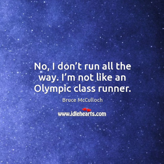 No, I don’t run all the way. I’m not like an olympic class runner. Bruce McCulloch Picture Quote