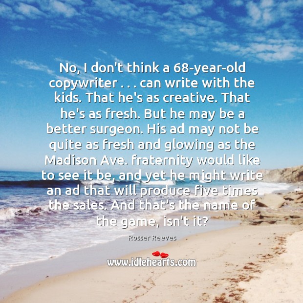 No, I don’t think a 68-year-old copywriter . . . can write with the kids. Rosser Reeves Picture Quote