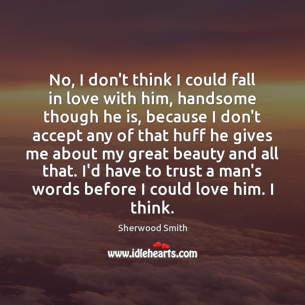 No, I don’t think I could fall in love with him, handsome Sherwood Smith Picture Quote