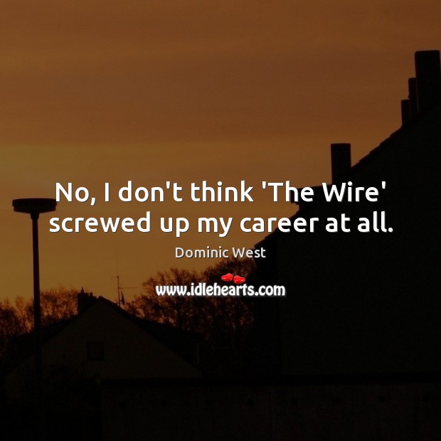 No, I don’t think ‘The Wire’ screwed up my career at all. Dominic West Picture Quote