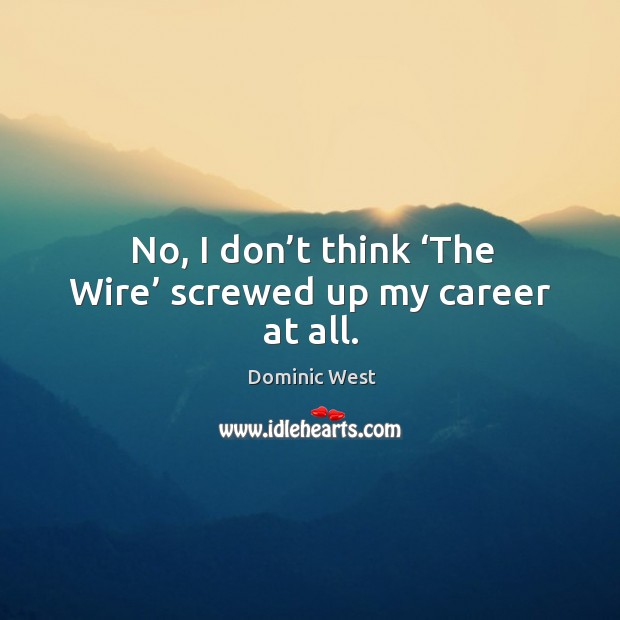 No, I don’t think ‘the wire’ screwed up my career at all. Dominic West Picture Quote