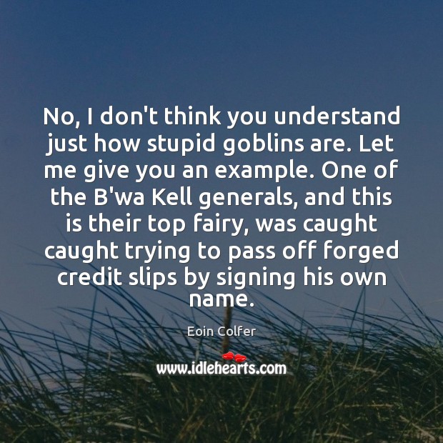 No, I don’t think you understand just how stupid goblins are. Let Eoin Colfer Picture Quote