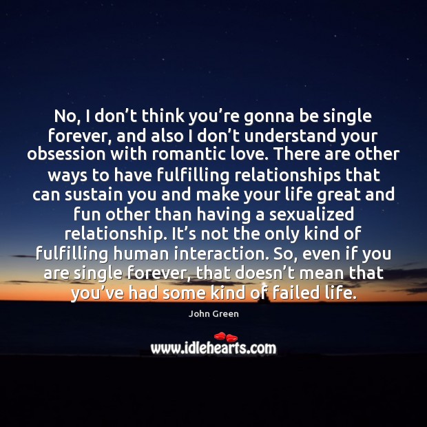 No, I don’t think you’re gonna be single forever, and John Green Picture Quote