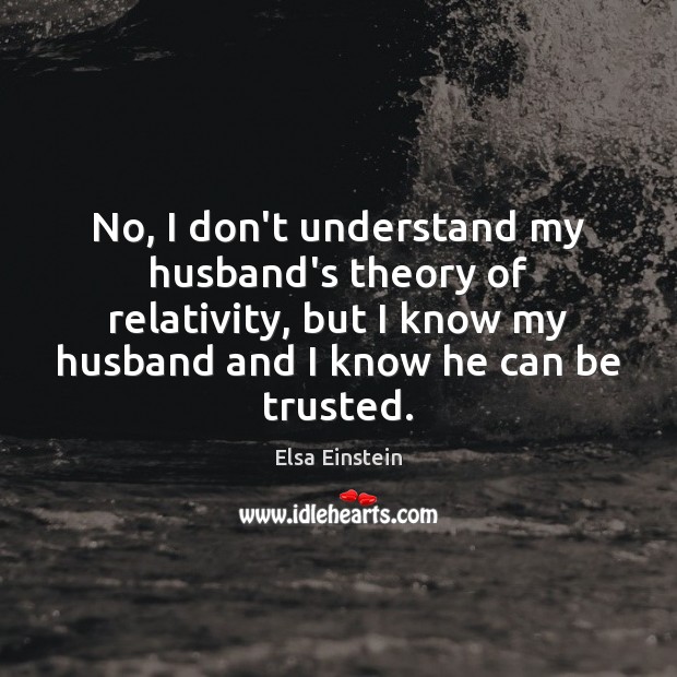 No, I don’t understand my husband’s theory of relativity, but I know Elsa Einstein Picture Quote