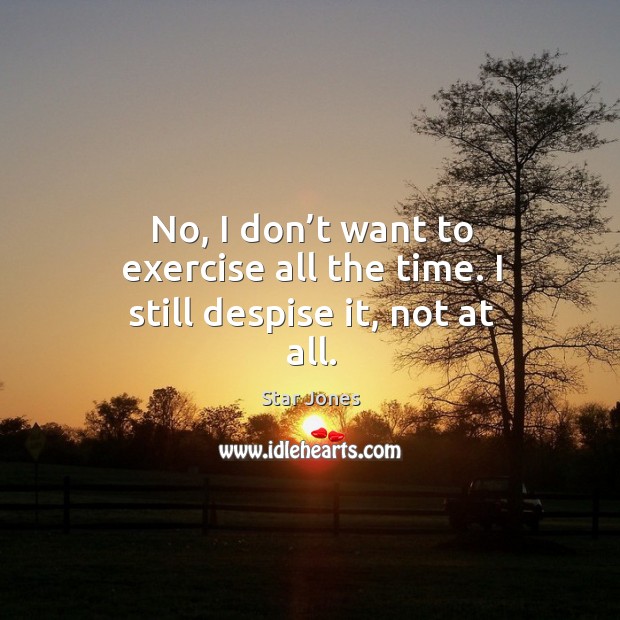 No, I don’t want to exercise all the time. I still despise it, not at all. Star Jones Picture Quote