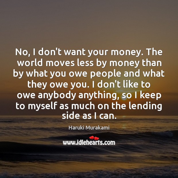 No, I don’t want your money. The world moves less by money Image