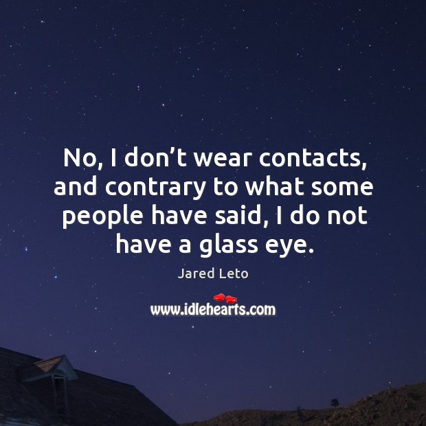 No, I don’t wear contacts, and contrary to what some people Jared Leto Picture Quote