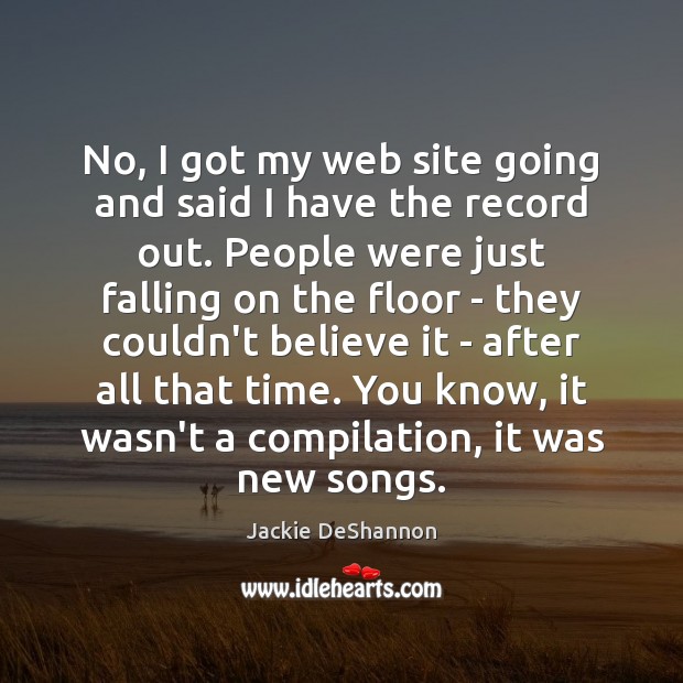 No, I got my web site going and said I have the Jackie DeShannon Picture Quote