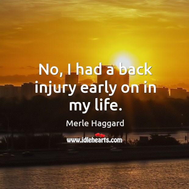 No, I had a back injury early on in my life. Image