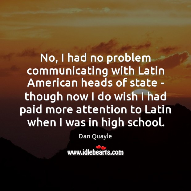 No, I had no problem communicating with Latin American heads of state Dan Quayle Picture Quote