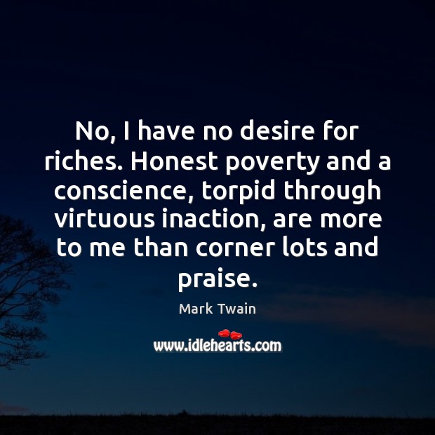 No, I have no desire for riches. Honest poverty and a conscience, Mark Twain Picture Quote