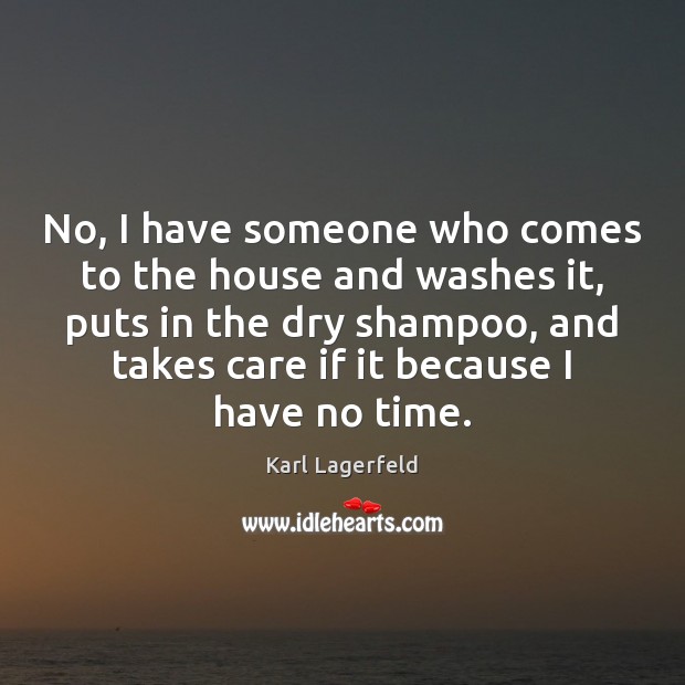 No, I have someone who comes to the house and washes it, Karl Lagerfeld Picture Quote