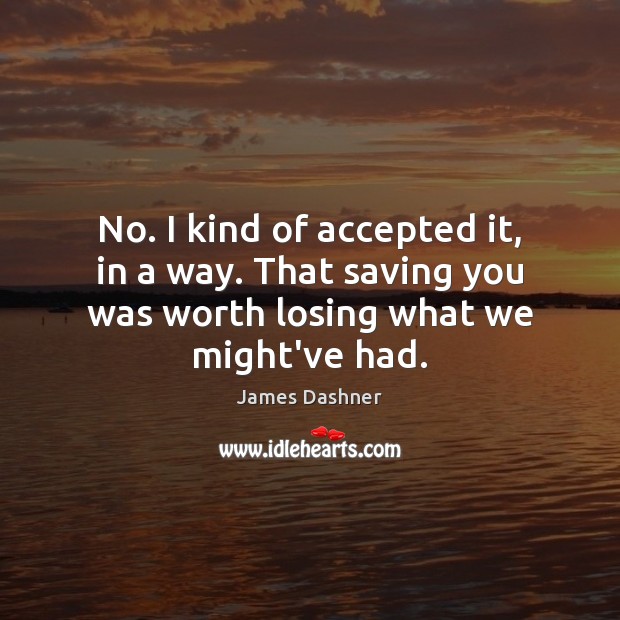 No. I kind of accepted it, in a way. That saving you Worth Quotes Image