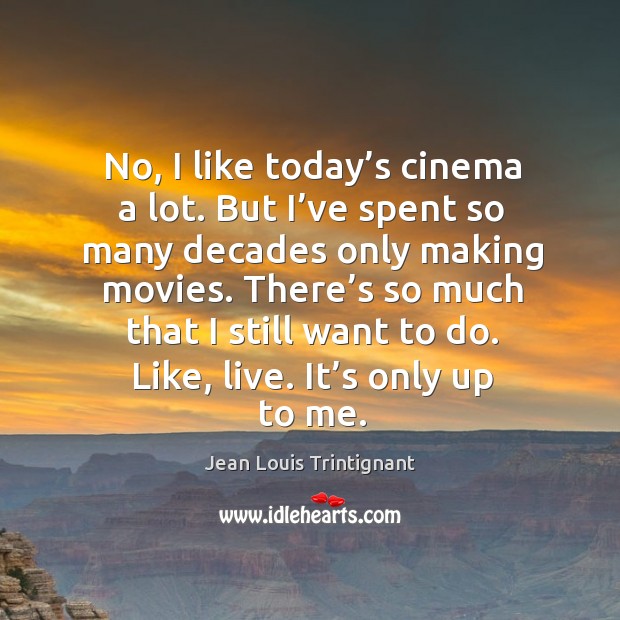 No, I like today’s cinema a lot. But I’ve spent so many decades only making movies. Jean Louis Trintignant Picture Quote