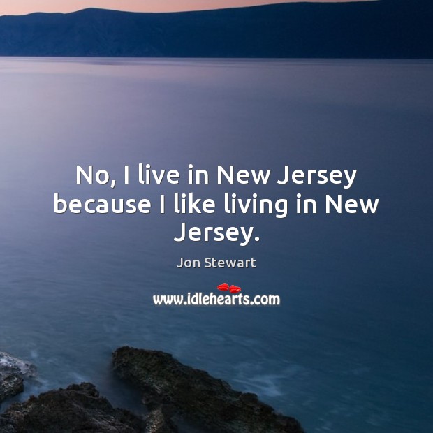 No, I live in New Jersey because I like living in New Jersey. Jon Stewart Picture Quote