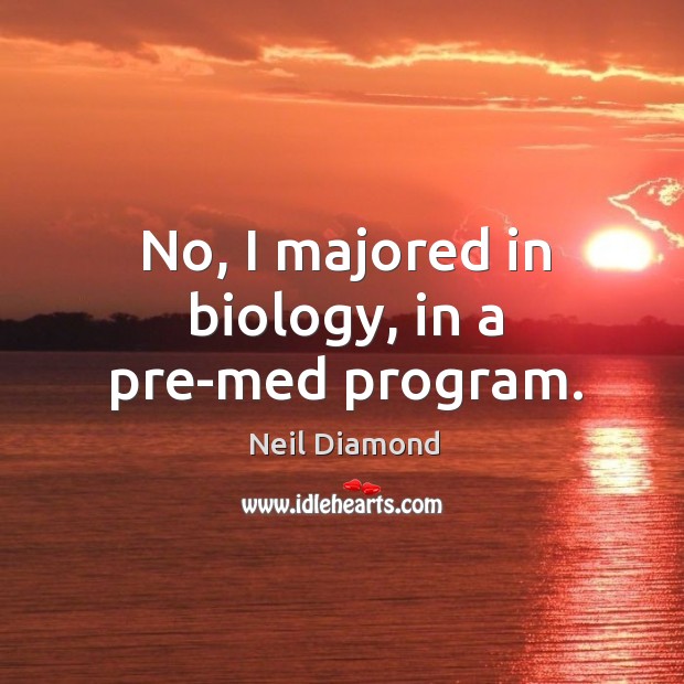 No, I majored in biology, in a pre-med program. Neil Diamond Picture Quote
