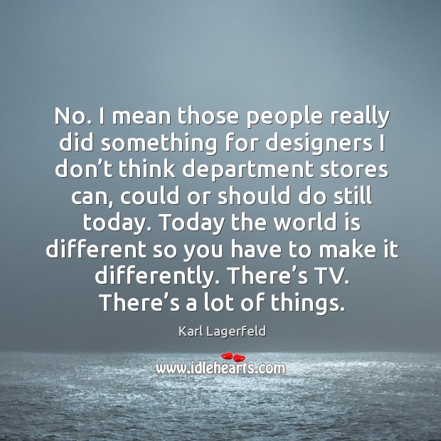 No. I mean those people really did something for designers I don’t think department Karl Lagerfeld Picture Quote