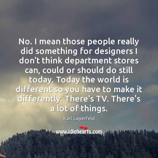 No. I mean those people really did something for designers I don’t Karl Lagerfeld Picture Quote