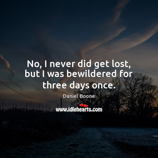 No, I never did get lost, but I was bewildered for three days once. Daniel Boone Picture Quote