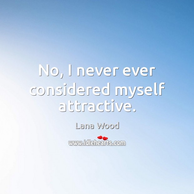 No, I never ever considered myself attractive. Lana Wood Picture Quote