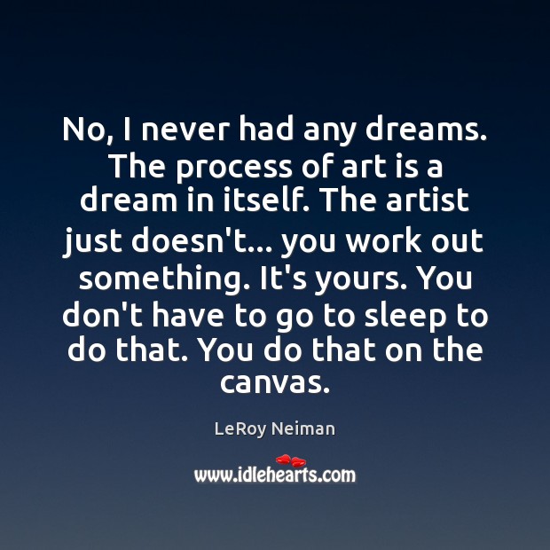 No, I never had any dreams. The process of art is a LeRoy Neiman Picture Quote