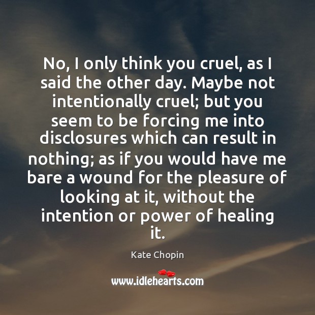 No, I only think you cruel, as I said the other day. Kate Chopin Picture Quote