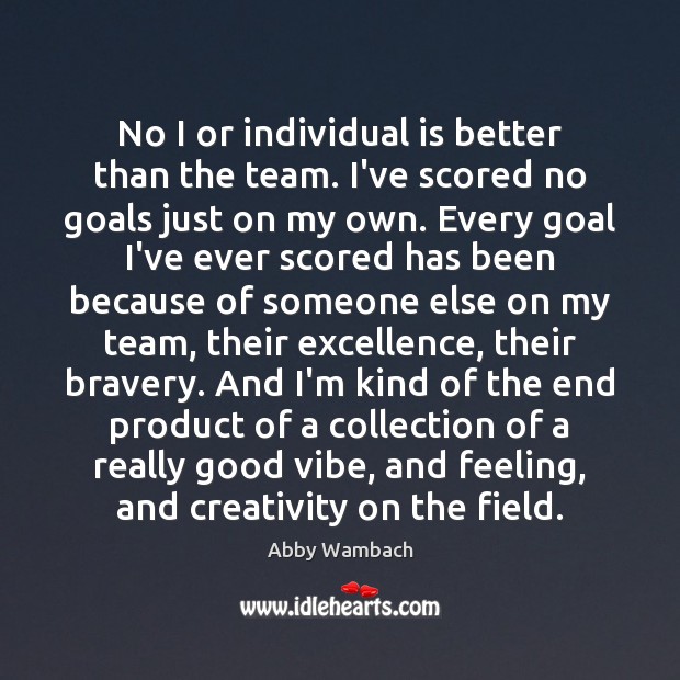 No I or individual is better than the team. I’ve scored no Goal Quotes Image